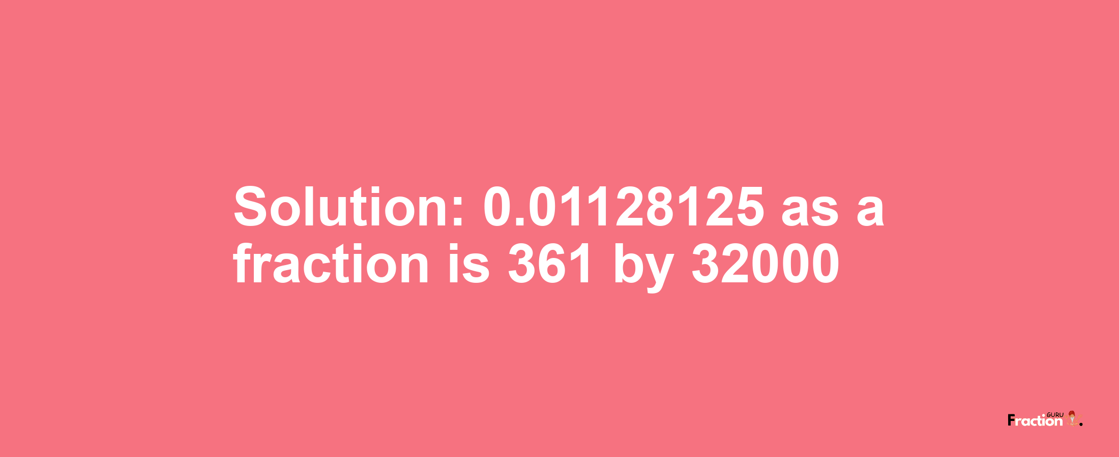 Solution:0.01128125 as a fraction is 361/32000